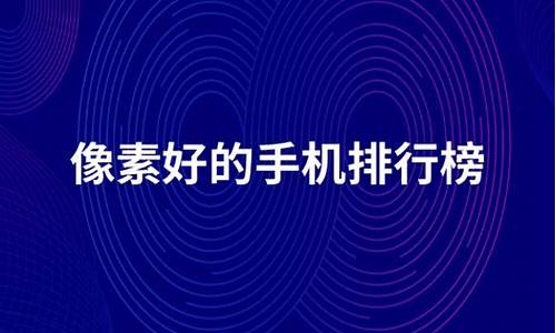 2022年手机像素排行榜图片_2022年手机像素排行榜